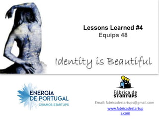 Lessons Learned #4
    Equipa 48




   Email: fabricadestartups@gmail.com
           www.fabricadestartup
                   s.com
 