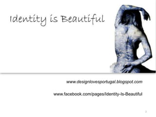 www.designlovesportugal.blogspot.com

www.facebook.com/pages/Identity-Is-Beautiful


                                               2
 