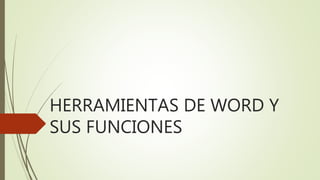 HERRAMIENTAS DE WORD Y
SUS FUNCIONES
 