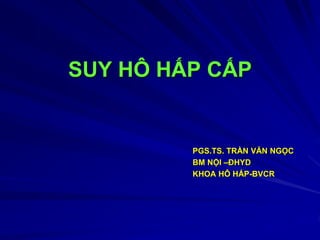 SUY HÔ HẤP CẤP
PGS.TS. TRẦN VĂN NGỌC
BM NỘI –ĐHYD
KHOA HÔ HẤP-BVCR
 