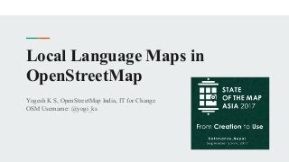 Local Language Maps in
OpenStreetMap
Yogesh K S, OpenStreetMap India, IT for Change
OSM Username: @yogi_ks
 