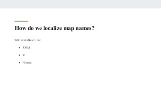 How do we localize map names?
With available editors:
● JOSM
● iD
● Nomino
 
