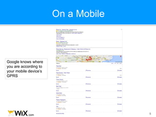 On a Mobile
5
Google knows where
you are according to
your mobile device’s
GPRS
 