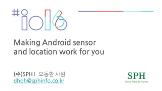 Making Android sensor
and location work for you
(주)SPH :
2 @ 7 1 9
 