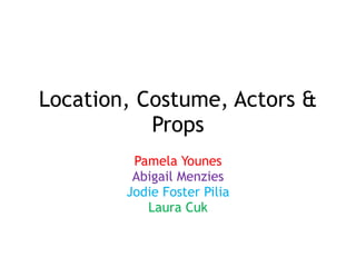 Pamela Younes
Abigail Menzies
Jodie Foster Pilia
Laura Cuk
Location, Costume, Actors &
Props
 