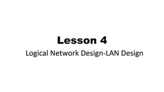 Lesson 4
Logical Network Design-LAN Design
 