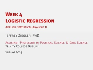 Week 4
Logistic Regression
Applied Statistical Analysis II
Jeffrey Ziegler, PhD
Assistant Professor in Political Science & Data Science
Trinity College Dublin
Spring 2023
 