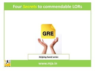 Four Secrets to commendable LORs




            Helping hand series

           www.mja.in
           www.mja.in
            Helping hand series
 