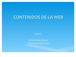 CONTENIDOS DE LA WEB PARTE 1 JAYR TORRES SIBAJA ESCENARIO EDUCATIVO 