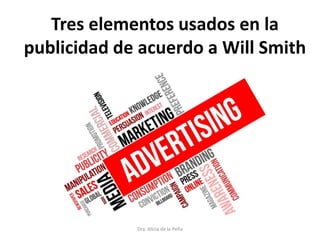 Dra. Alicia de la Peña
Tres elementos usados en la
publicidad de acuerdo a Will Smith
 