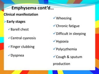 Emphysema cont’d…
Clinical manifestation
Early stages
Barell chest
Central cyanosis
Finger clubbing
Dyspnea
Wheezing
Chronic fatigue
Difficult in sleeping
Hypoxia
Polycythemia
Cough & sputum
production
 
