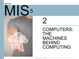 MIS5
COMPUTERS:
THE
MACHINES
BEHIND
COMPUTING
2
BIDGOLI
Copyright ©2016 Cengage Learning. All Rights Reserved. May not be scanned, copied or duplicated, or posted to a publicly
accessible website, in whole or in part.
 