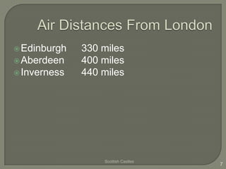  Edinburgh   330 miles
 Aberdeen    400 miles
 Inverness   440 miles




                  Scottish Castles
                                     7
 
