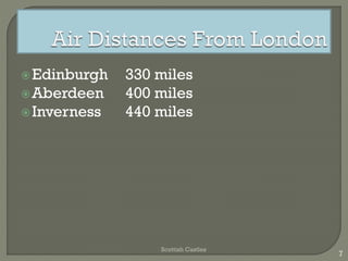 Edinburgh 330 miles
Aberdeen 400 miles
Inverness 440 miles
Scottish Castles
7
