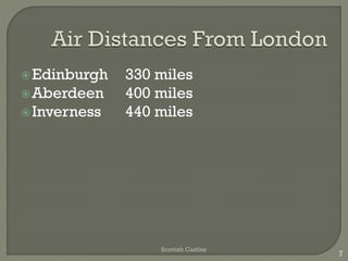 Edinburgh 330 miles
Aberdeen 400 miles
Inverness 440 miles
Scottish Castles
7
 