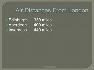  Edinburgh   330 miles
 Aberdeen    400 miles
 Inverness   440 miles




                  Scottish Castles
                                     7
 