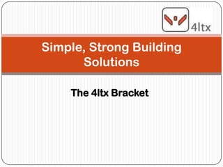 Simple, Strong Building
      Solutions

    The 4ltx Bracket
 