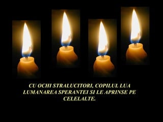 CU OCHI STRALUCITORI, COPILUL LUA
LUMANAREA SPERANTEI SI LE APRINSE PE
CELELALTE.
 