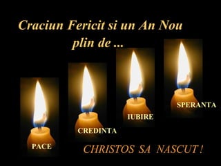 Craciun Fericit si un An Nou plin de ...   PACE CREDINTA IUBIRE SPERANTA CHRISTOS  SA  NASCUT   ! 