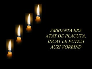 AMBIANTA ERA ATAT DE PLACUTA, INCAT LE PUTEAI AUZI VORBIND 