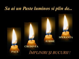 Sa ai un Paste luminos si plin de... PACE CREDINTA IUBIRE SPERANTA Î MPLINIRI  Ş I BUCURII   ! 