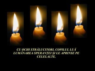 CU OCHI STR Ă LUCITORI, COPILUL LU Ă  LUM Â NAREA SPERAN Ţ EI  Ş I LE APRINSE PE CELELALTE. 