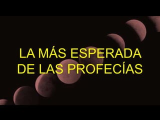LA MÁS ESPERADA 
DE LAS PROFECÍAS 
 