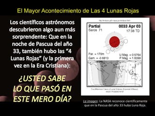 El Mayor Acontecimiento de Las 4 Lunas Rojas 
La imagen: La NASA reconoce científicamente 
que en la Pascua del año 33 hubo Luna Roja. 
 