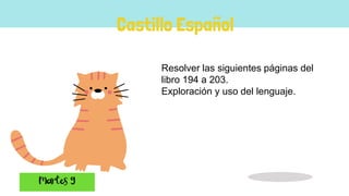 Castillo Español
Resolver las siguientes páginas del
libro 194 a 203.
Exploración y uso del lenguaje.
 
