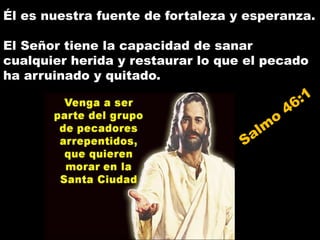 Él es nuestra fuente de fortaleza y esperanza.
El Señor tiene la capacidad de sanar
cualquier herida y restaurar lo que el pecado
ha arruinado y quitado.
 