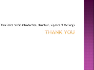 This slides covers introduction, structure, supplies of the lungs
 