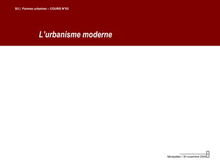 L’urbanisme moderne
S3 | Formes urbaines – COURS N°03
Montpellier / 30 novembre 2004
 