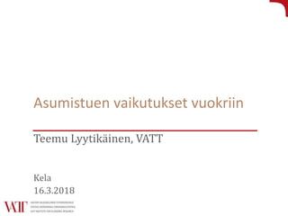 Asumistuen vaikutukset vuokriin
Teemu Lyytikäinen, VATT
Kela
16.3.2018
 