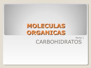 MOLECULASMOLECULAS
ORGANICASORGANICAS
Parte I
CARBOHIDRATOS
 