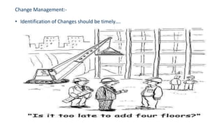 • Identification of Changes should be timely….
Change Management:-
 
