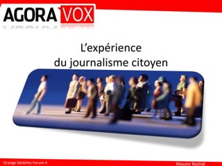 Mounir RochdiOrange Mobility Forum 4
L’expérience
du journalisme citoyen
 