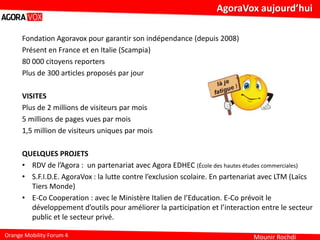 Mounir RochdiOrange Mobility Forum 4
Fondation Agoravox pour garantir son indépendance (depuis 2008)
Présent en France et ...