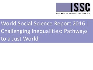 World Social Science Report 2016 |
Challenging Inequalities: Pathways
to a Just World
 