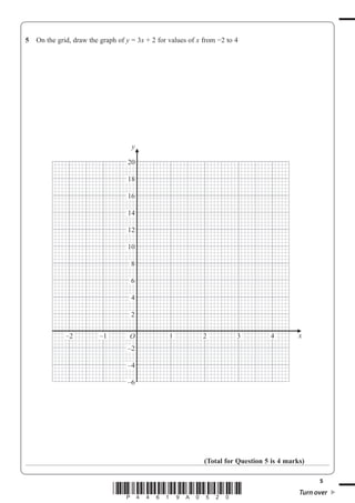 5
*P44619A0520* Turn over
5 On the grid, draw the graph of y 3x + 2 for values of x from 2 to 4
(Total for Question 5 is 4 marks)
x–2 –1 1 2 3 4
20
18
16
14
12
10
8
6
4
2
O
–2
–4
–6
y
 