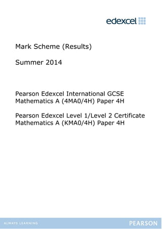 Mark Scheme (Results)
Summer 2014
Pearson Edexcel International GCSE
Mathematics A (4MA0/4H) Paper 4H
Pearson Edexcel Level 1/Level 2 Certificate
Mathematics A (KMA0/4H) Paper 4H
 