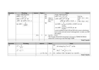 Question Working Answer Mark Notes
23 Angle AMB identified M1 Angle AMB identified
(BM2
) = 152
+ 62
M1 (AM 2
=) 92
+ 152
+ 62
M2 for
BM = 16.1 – 16.2
or
AM = 18.4 – 18.5
(BM =) 2 2
15 6 or
261 or 3 29 (=16.1...)
M1 (dep on
previous
M1)
2 2 2
( ) 9 15 6AM    or
342 or 3 38 (=18.49…)
tan AMB =
9
" 261"
M1 9
sin ( sin90) ( 0.4867)
"18.49"
AMB    etc or
"16.16"
cos ( 0.8735)
"18.49"
AMB   etc or
correct method to find AM and BM with correct substitution
into Cosine rule and correct rearrangement to make cosAMB
the subject
29.1 5 A1 for 29.1 − 29.25
NB. If angle BAM (60.9) found then maximum of M0M1M1M0A0
unless this is used to go onto find angle AMB
Total 5 marks
Question Working Answer Mark Notes
24 1
2
3
2
2
(2 )
x
n
y

M1
for writing 8 as 23
or
1
2
2
n
on lhs
1
2
2
n
= 2x – 3y
M1
for 2x − 3y
or
1
3
2
n x y 
n = 2x − 6y 3 A1 or for n = 2(x – 3y) or n = (x – 3y)÷0.5
Total 3 marks
 