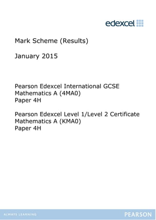 Mark Scheme (Results)
January 2015
Pearson Edexcel International GCSE
Mathematics A (4MA0)
Paper 4H
Pearson Edexcel Level 1/Level 2 Certificate
Mathematics A (KMA0)
Paper 4H
 