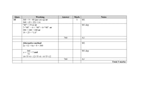 Ques Working Answer Mark Notes
18 360 ÷ 9 = 40 (per cm sq) or
360 ÷ (9 × 25) =1.6
3 M1
"40" × 19 oe or
7×"40" + 6 × "40" + 6×"40" or
280 + 240 + 240 or
19 × 25 × “1.6”
M1 dep
760 A1
Alternative method
2a ×12 + 6a × 8 = 360
M1
72
360
a = 5 and
14×'5'×4 + 12×'5'×4 + 4×'5'×12
M1 dep
760 A1
Total 3 marks
 