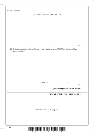 22
*P43075A02224*
21 (a) Show that
(a + 1)(c + 1) = (ac – 1) + (a + c)
(3)
a c
square numbers.
650065 = ........................................................ + ........................................................
(3)
(Total for Question 21 is 6 marks)
TOTAL FOR PAPER IS 100 MARKS
Do NOT write in this space.
 