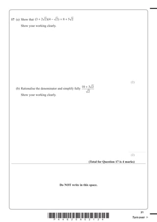21
*P44620A02124* Turn over
17 (a) Show that ( )( )3 2 2 4 2 8 5 2+ − = +
Show your working clearly.
(2)
(b) Rationalise the denominator and simplify fully
10 3 2
2
+
Show your working clearly.
...............................
(2)
(Total for Question 17 is 4 marks)
Do NOT write in this space.
 