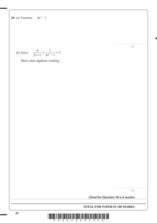 24
*P44620A02424*
20 (a) Factorise 4x2
– 1
..............................................................
(2)
(b) Solve
4
2 1
1
4 1
32
x x+
+
−
=
Show clear algebraic working.
..............................................................
(4)
(Total for Question 20 is 6 marks)
TOTAL FOR PAPER IS 100 MARKS
 