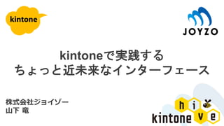 kintoneで実践する
ちょっと近未来なインターフェース
株式会社ジョイゾー
山下 竜
 