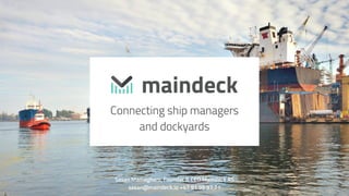 Connecting ship managers
and dockyards
Sasan Mameghani, Founder & CEO Maindeck AS
sasan@maindeck.io +47 91 99 97 71
 