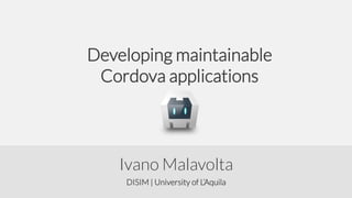 Developing maintainable
Cordova applications

Ivano Malavolta
DISIM | University of L’Aquila

 