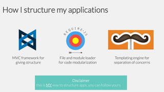 How I structure my applications

MVC framework for
giving structure

File and module loader
for code modularization

Templating engine for
separation of concerns

Disclaimer
this is MY way to structure apps, you can follow yours

 